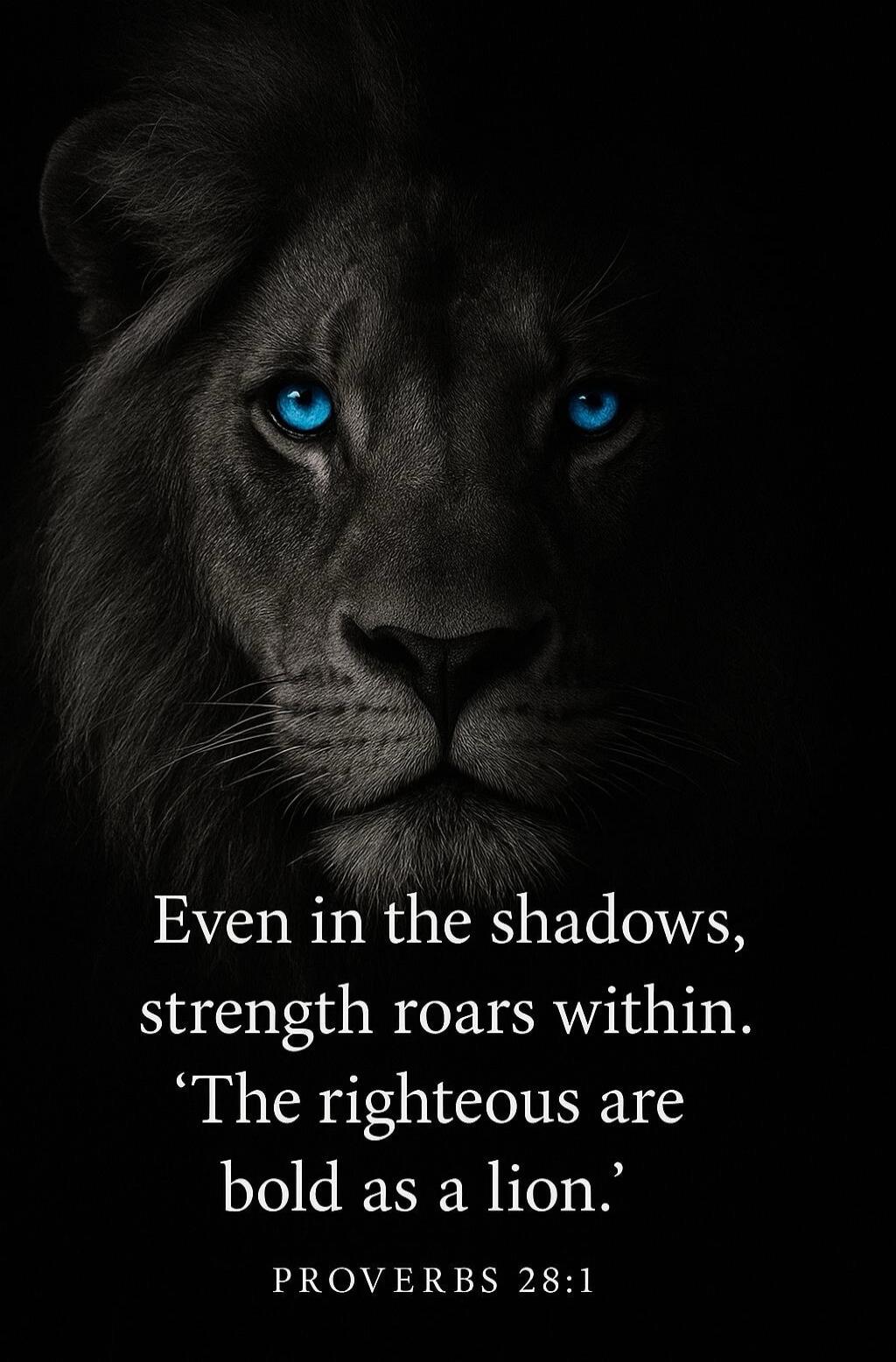 Even in the shadows, strength roars within. 'The righteous are bold as a lion.' PROVERBS 28:1