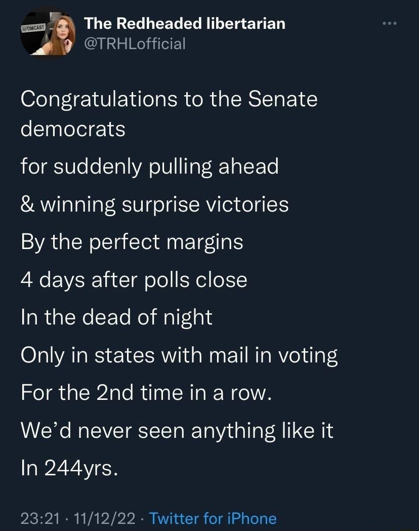 RUCEELLEELEL LT ETEN TRHLofficial Congratulations to the Senate democrats for suddenly pulling ahead winning surprise victories By the perfect margins 4 days after polls close In the dead of night Only in states with mail in voting For the 2nd time in a row Wed never seen anything like it In 244yrs 2321 111222 Twitter for iPhone