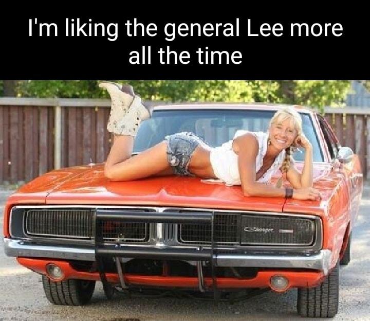 Im liking the general Lee more Cl RGER gl T R o