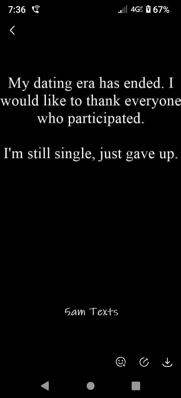 My dating era has ended. I would like to thank everyone who participated. I'm still single, just gave up. 5am Texts