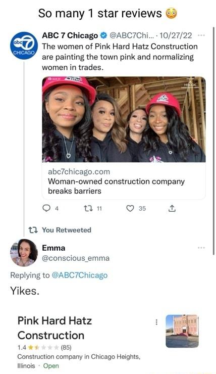 So many 1 star reviews ABC 7 Chicago ABC7Chi 102722 The women of Pink Hard Hatz Construction are painting the town pink and normalizing women in trades abcTchicagocom Woman owned construction company breaks barriers Qa un Q 3 13 You Retweeted Emma conscious emma Replying to ABC7Chicago Yikes Pink Hard Hatz Construction 149 5 Construction company in Chicago Heights linois Open