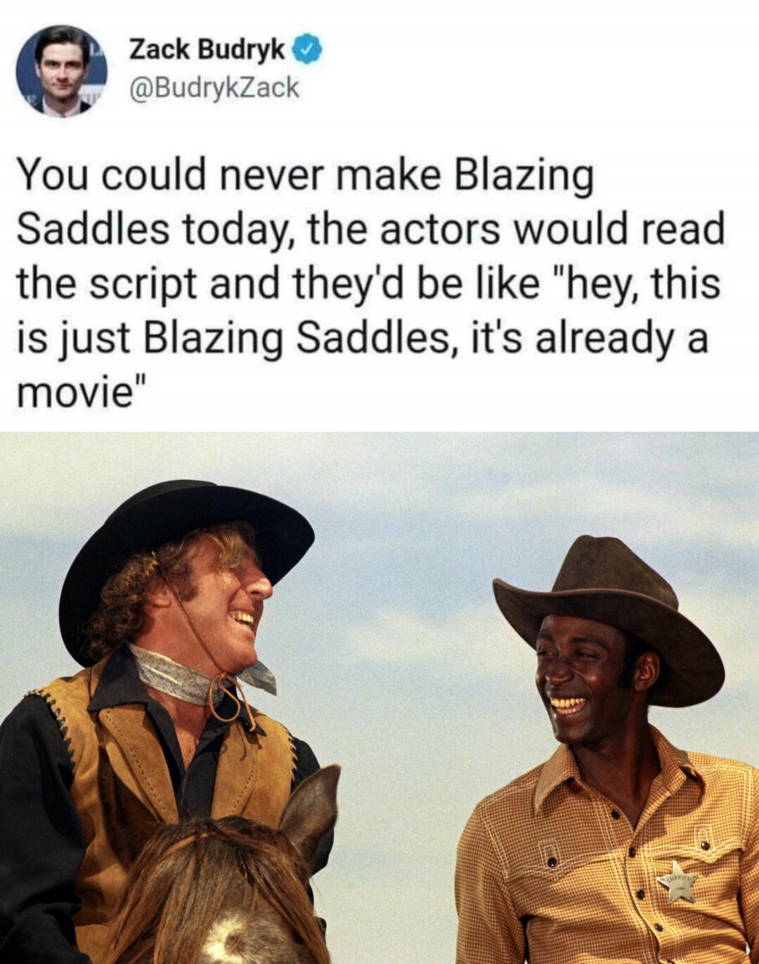 Zack Budryk @BudrykZack You could never make Blazing Saddles today, the actors would read the script and they'd be like 