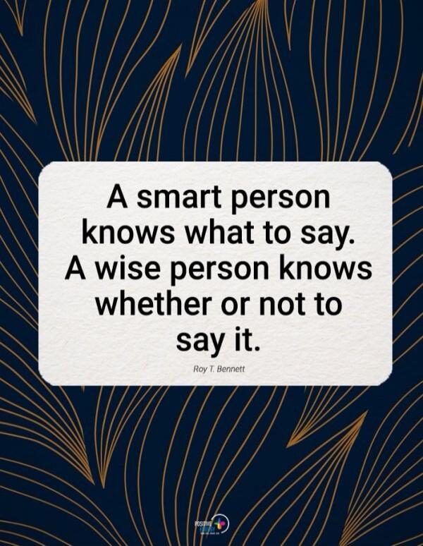 A smart person knows what to say. A wise person knows whether or not to say it. Roy T. Bennett