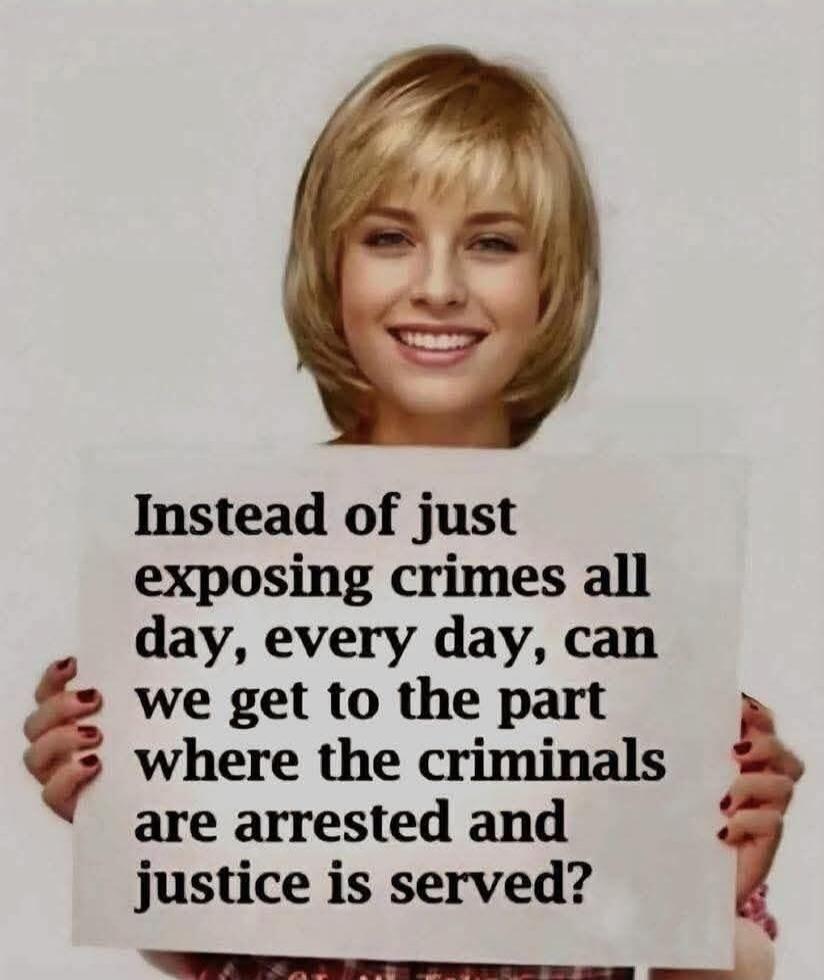 Instead of just exposing crimes all day, every day, can we get to the part where the criminals are arrested and justice is served?