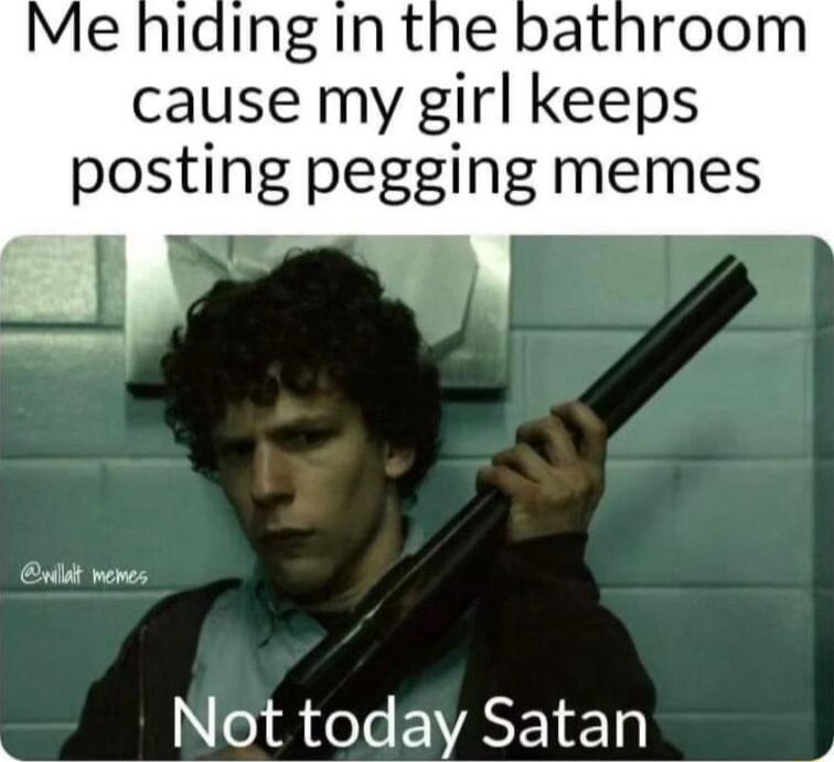cause my girl keeps posting pegging memes Ordat wenes o1l eYe EVAEYE