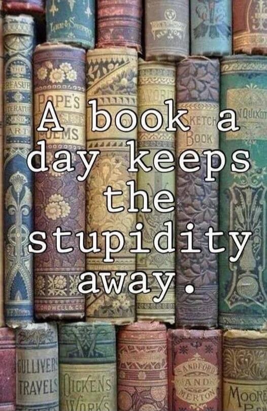 A book a day keeps the stupidity away.
