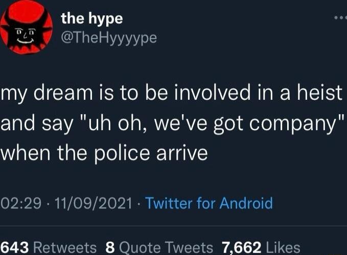 the hype V TheHyyyype my dream is to be involved in a heist c1aTo ST WA Wel MAWVSRVZRfel felel o Tl when the police arrive 0229 11092021 Twitter for Android Y T e ROV A A Y ARG