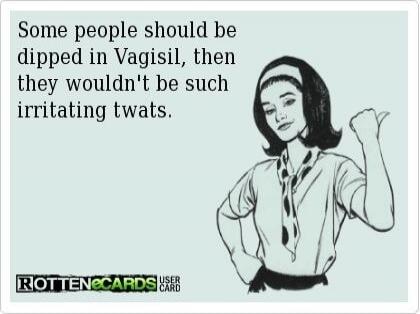 Some people should be dipped in Vagisil, then they wouldn't be such irritating twats. ROTTEN eCARDS USER CARD