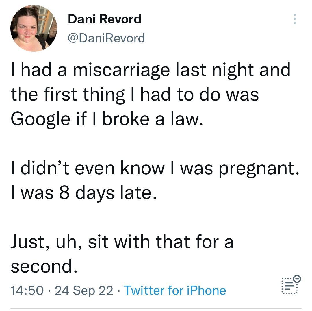 Dani Revord DaniRevord had a miscarriage last night and the first thing had to do was Google if broke a law didnt even know was pregnant was 8 days late Just uh sit with that for a second 1450 24 Sep 22 Twitter for iPhone
