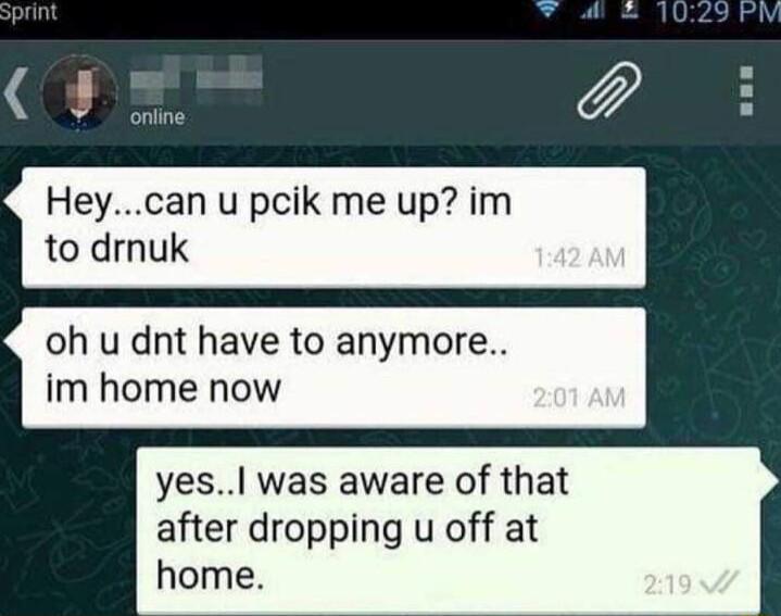 9 Heycan u pcik me up im oh u dnt have to anymore im home now yes was aware of that after dropping u off at home