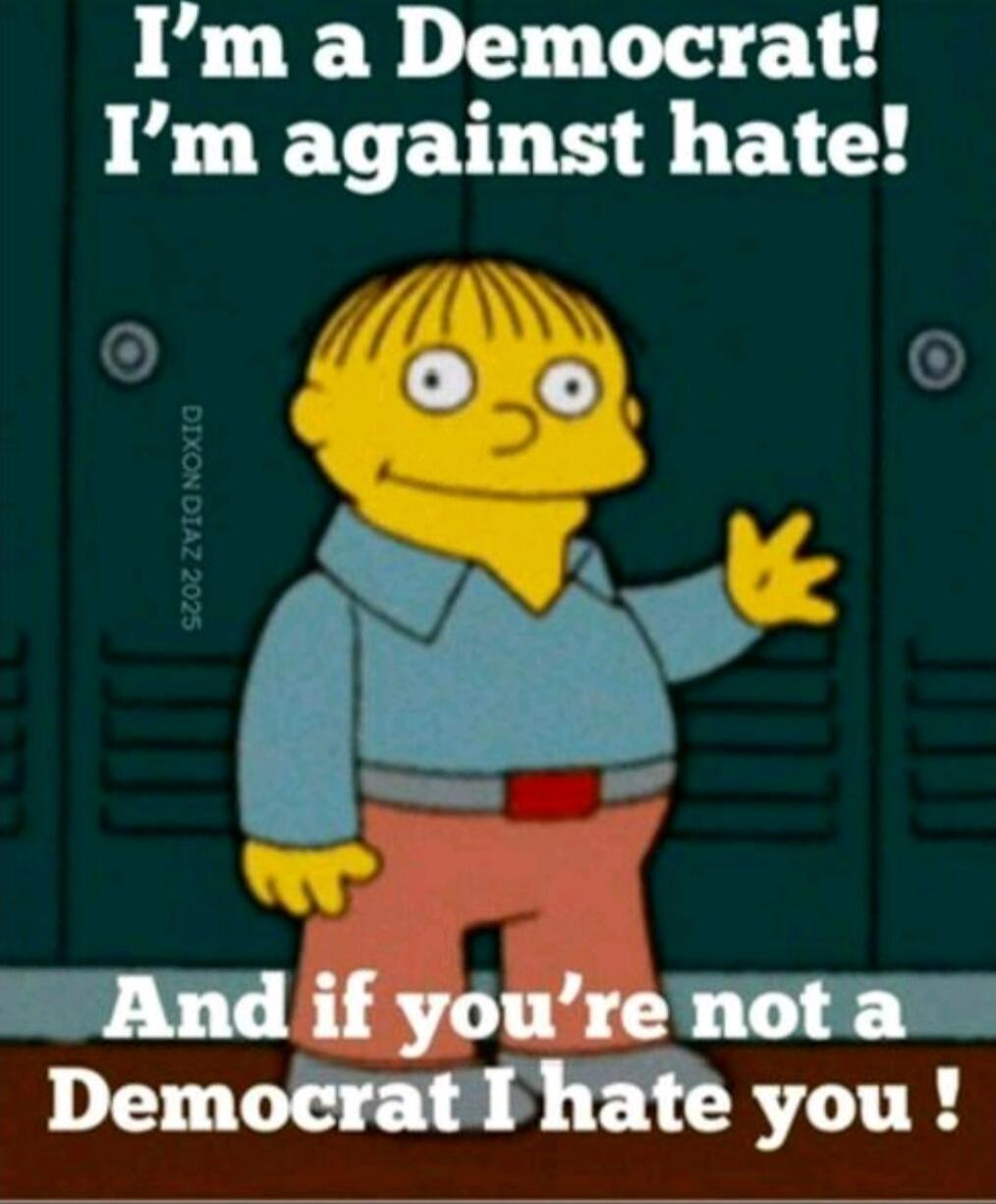 I'm a Democrat! I'm against hate! And if you're not a Democrat I hate you !