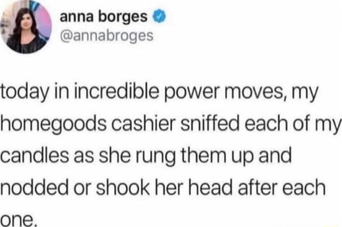 i anna borges annabroges today in incredible power moves my homegoods cashier sniffed each of my candles as she rung them up and nodded or shook her head after each one