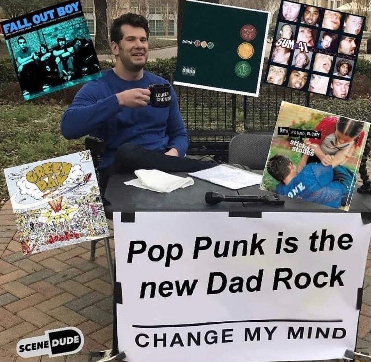 Pop Punk is the new Dad Rock S CHANGE MY MIND