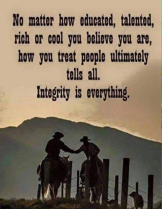 No matter how educated, talented, rich or cool you believe you are, how you treat people ultimately tells all. Integrity is everything.