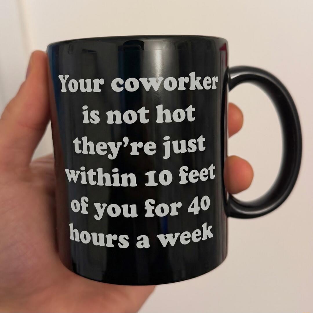 Your coworker is not hot they’re just within 10 feet of you for 40 hours a week