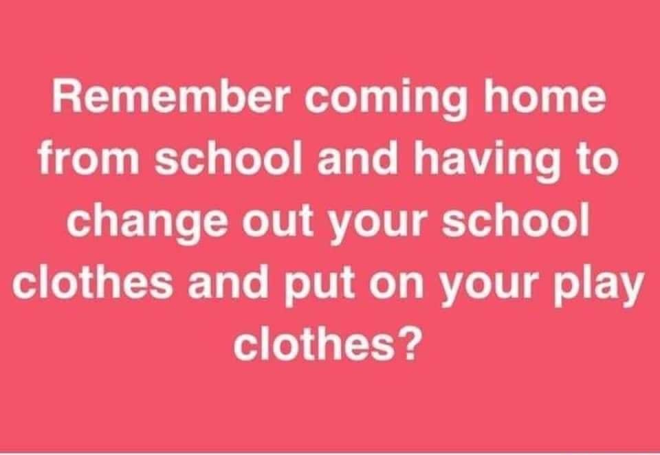 Remember coming home LTI T IET G A T T R o change out your school clothes and put on your play clothes