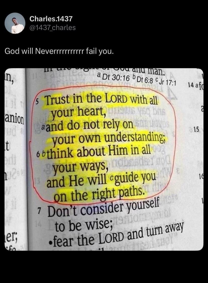 Charles.1437 @1437_charles God will Neverrrrrrrrr fail you. Trust in the LORD with all your heart, and do not rely on your own understanding; think about Him in all your ways, and He will guide you on the right paths.