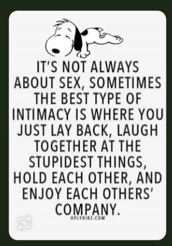 IT'S NOT ALWAYS ABOUT SEX, SOMETIMES THE BEST TYPE OF INTIMACY IS WHERE YOU JUST LAY BACK, LAUGH TOGETHER AT THE STUPIDEST THINGS, HOLD EACH OTHER, AND ENJOY EACH OTHERS' COMPANY. HPLYRIKZ.COM