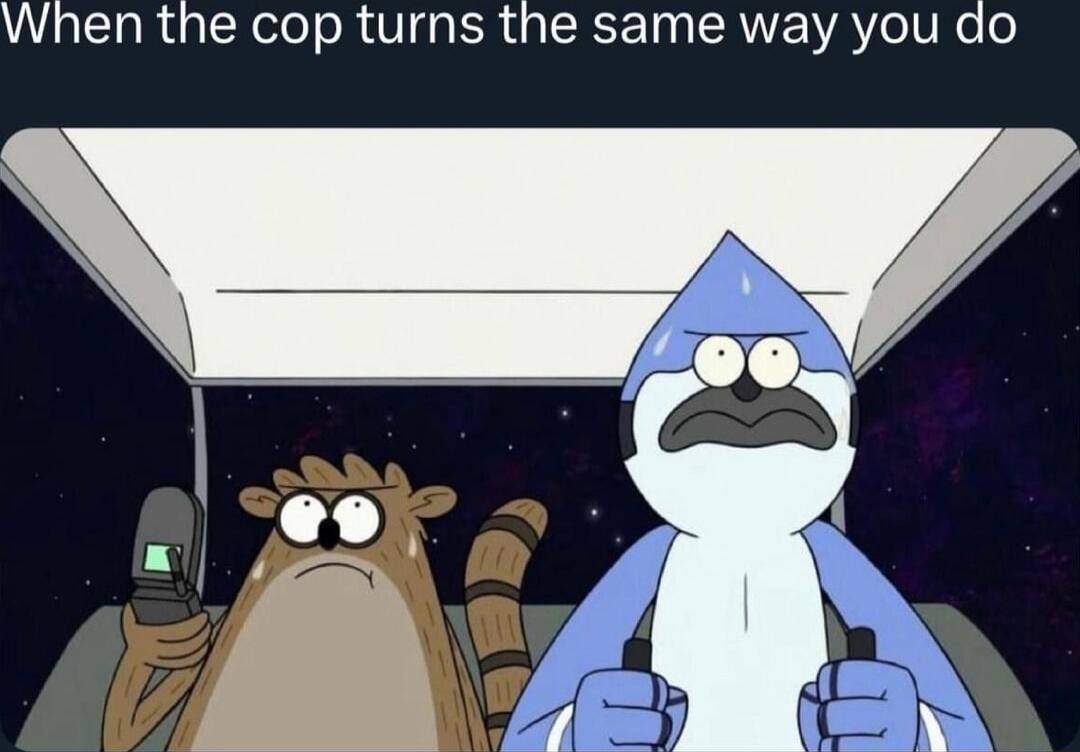 When the cop turns the same way you do