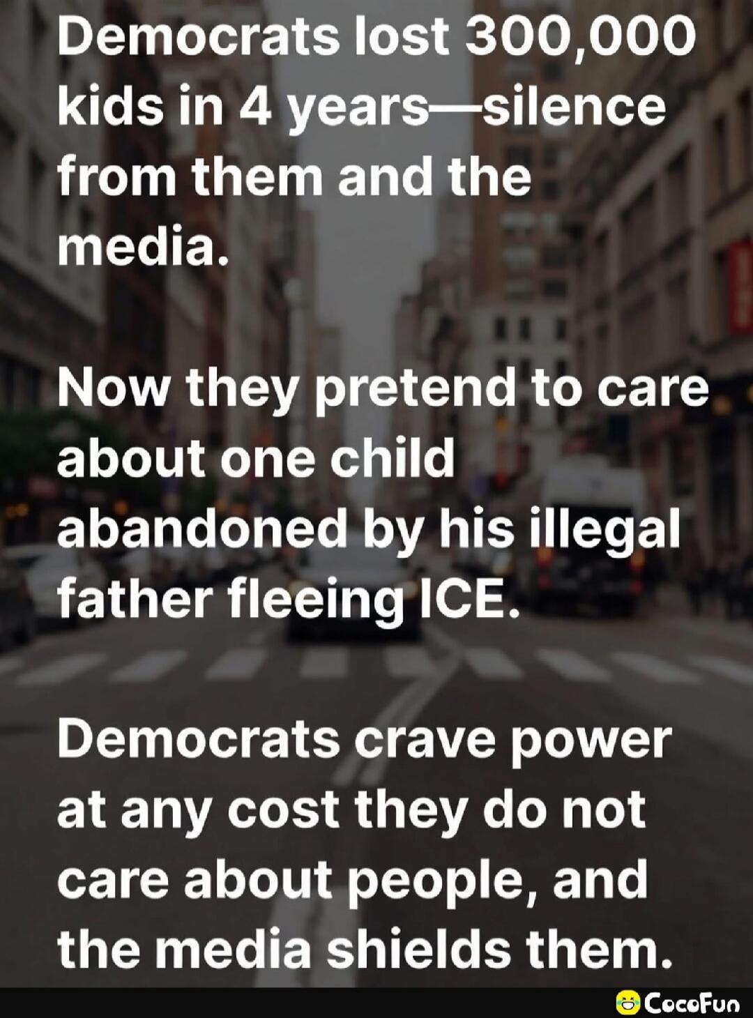 Democrats lost 300,000 kids in 4 years—silence from them and the media. Now they pretend to care about one child abandoned by his illegal father fleeing ICE. Democrats crave power at any cost they do not care about people, and the media shields them.