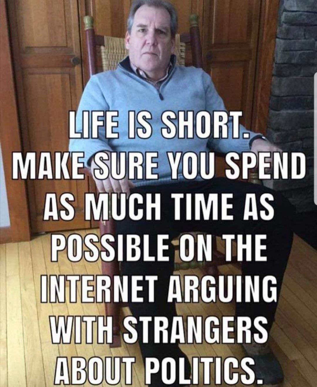 g IS SHORT MRIE SUREYOU SPEND AS MUGH LAY POSSIBLEON THE INTERNET ARGUING ITH STRNGERS NBOUTIPOLITICS