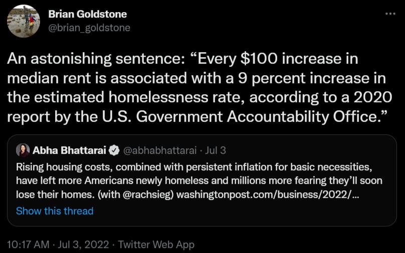 i An astonishing sentence Every 100 increase in median rent is associated with a 9 percent increase in the estimated homelessness rate according to a 2020 report by the US Government Accountability Office 9 Abha Bhattarai 2500 Rising housing costs combined with persistent inflation for basic nocessities have left more Americans newly homeless and millions mor fearing they ll soon lose their homes 