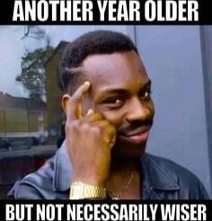 ANOTHER YEAR OLDER BUT NOT NECESSARILY WISER