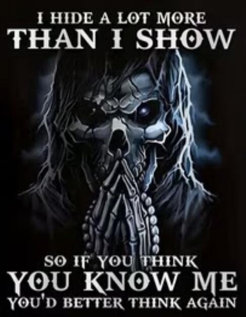 I HIDE A LOT MORE THAN I SHOW SO IF YOU THINK YOU KNOW ME YOU'D BETTER THINK AGAIN