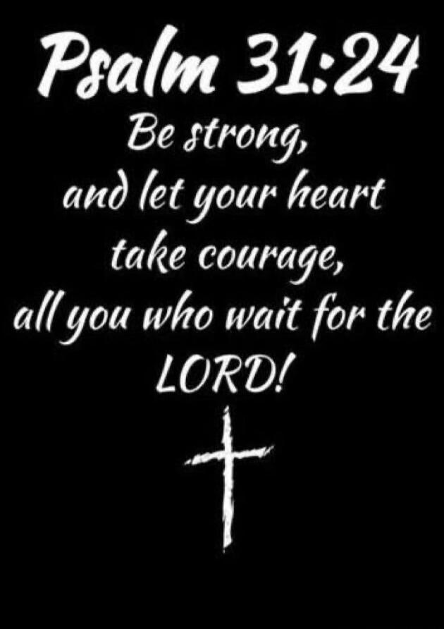 Psalm 31:24 Be strong, and let your heart take courage, all you who wait for the LORD!