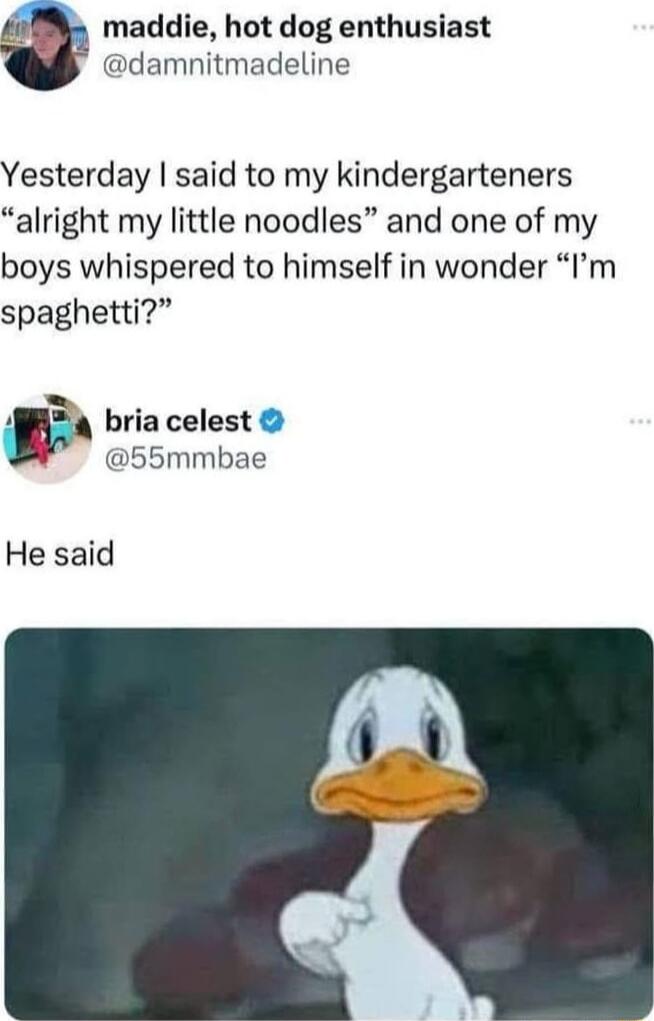 maddie, hot dog enthusiast @damnitmadeline
Yesterday I said to my kindergartners 'alright my little noodles' and one of my boys whispered to himself in wonder 'I'm spaghetti?'
bria celest @55mmbae
He said