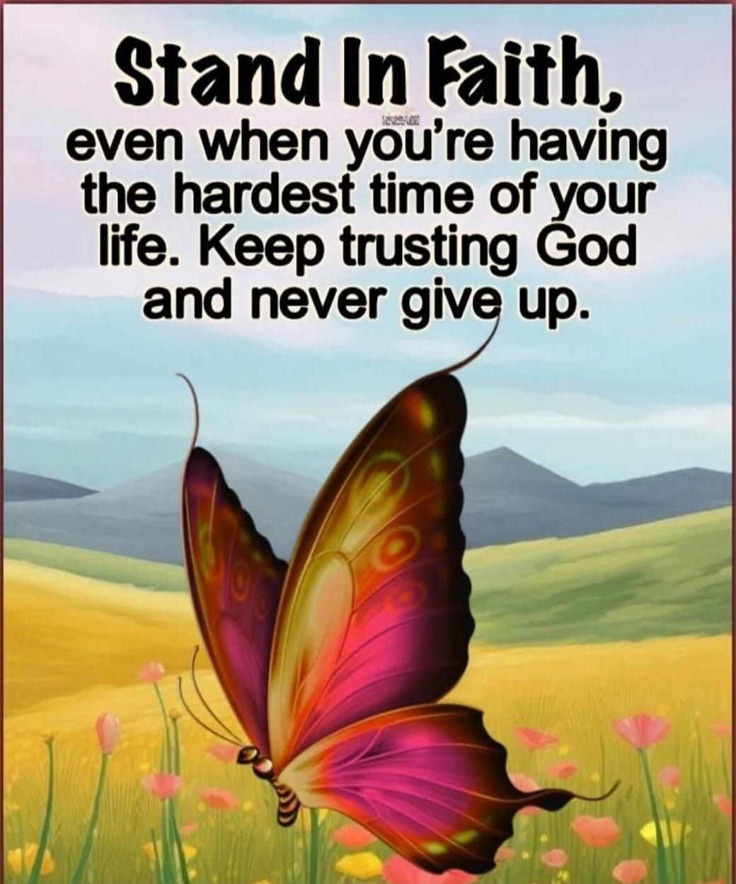 Stand in faith, even when you're having the hardest time of your life. Keep trusting God and never give up.