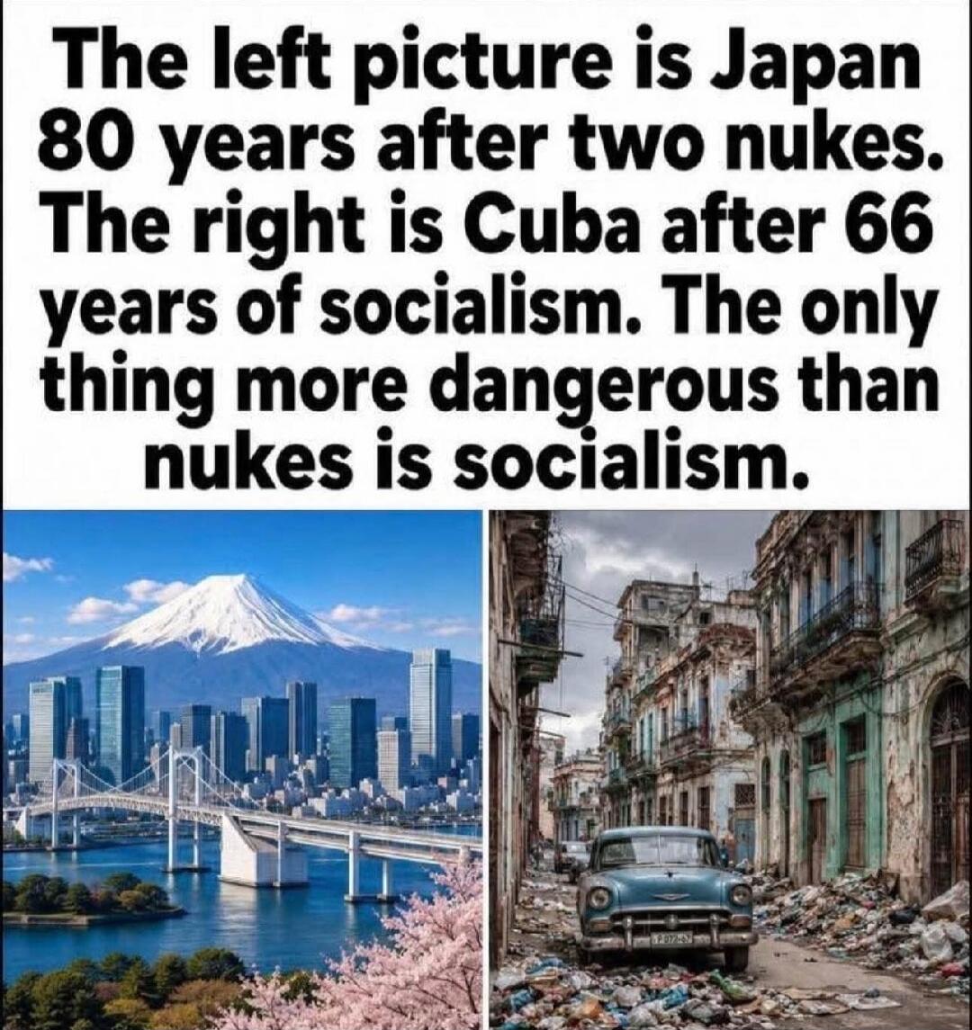 The left picture is Japan 80 years after two nukes. The right is Cuba after 66 years of socialism. The only thing more dangerous than nukes is socialism.