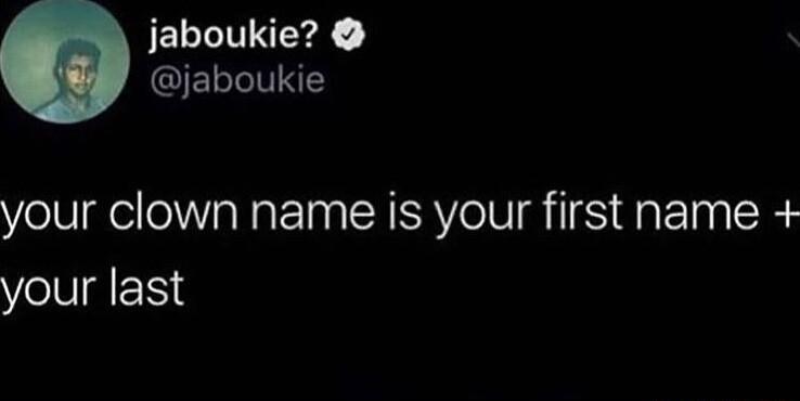 jaboukie QELGITNE your clown name is your first name your last