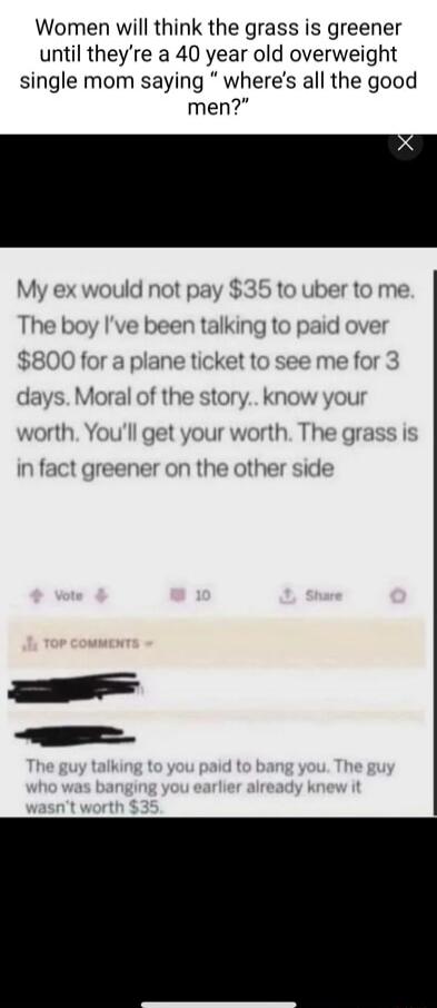 Women will think the grass is greener until theyre a 40 year old overweight single mom saying wheres all the good men