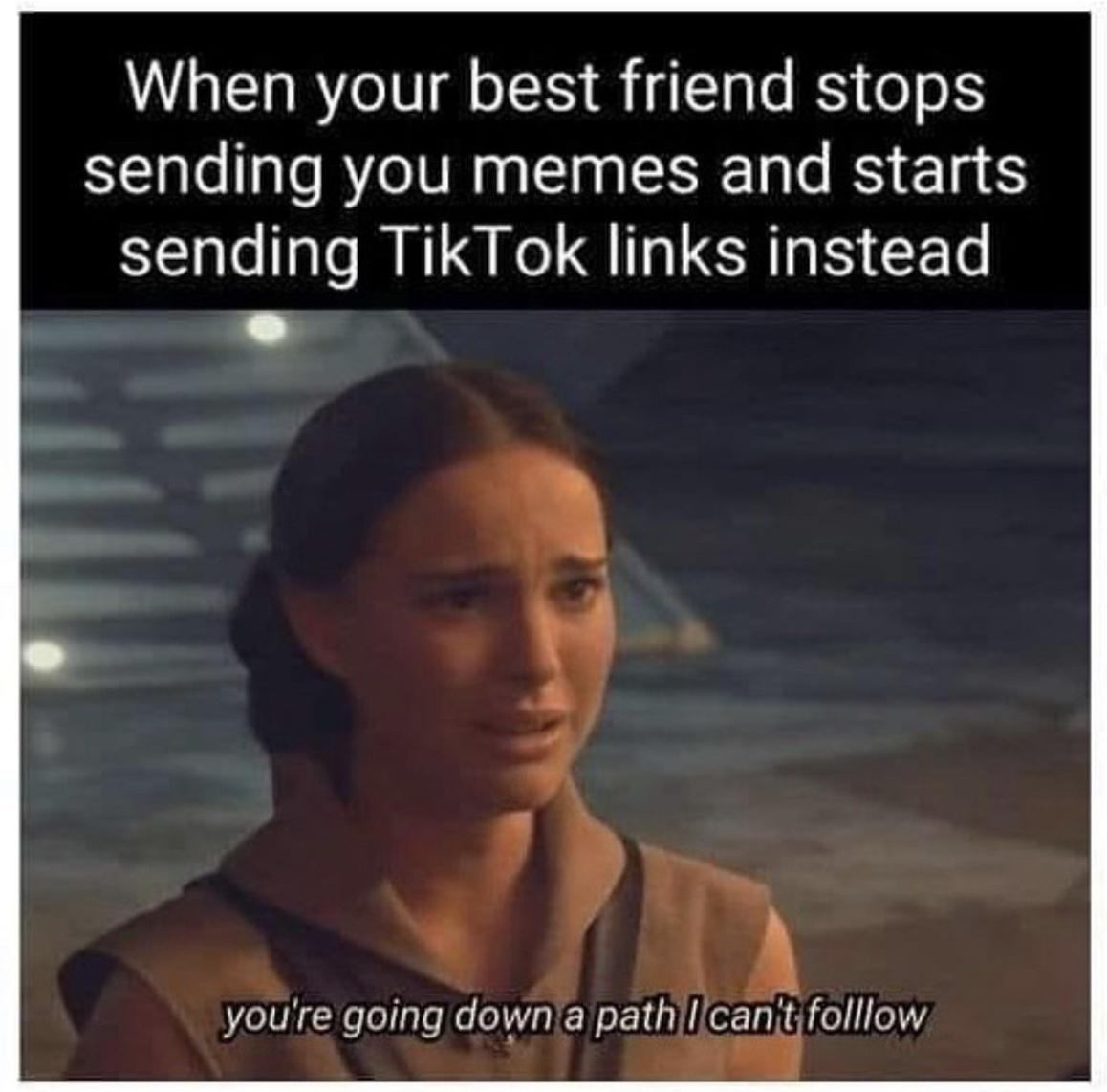 When your best friend stops sending you memes and starts sending TikTok links instead i youre going downla pathlilcanifolllow