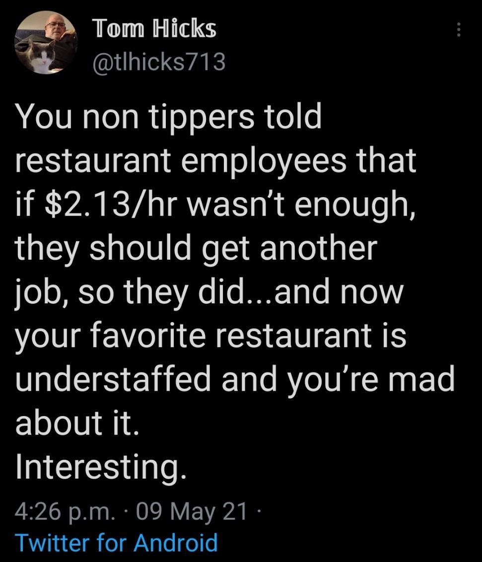 Tm Hicks j QUL CTAR You non tippers told restaurant employees that if 213hr wasnt enough they should get another loo AE To 1 o 1 IREToTe Mg Te VI N GCICHENIEIN A understaffed and youre mad zlelell Interesting 426 pm 09 May 21 Twitter for Android