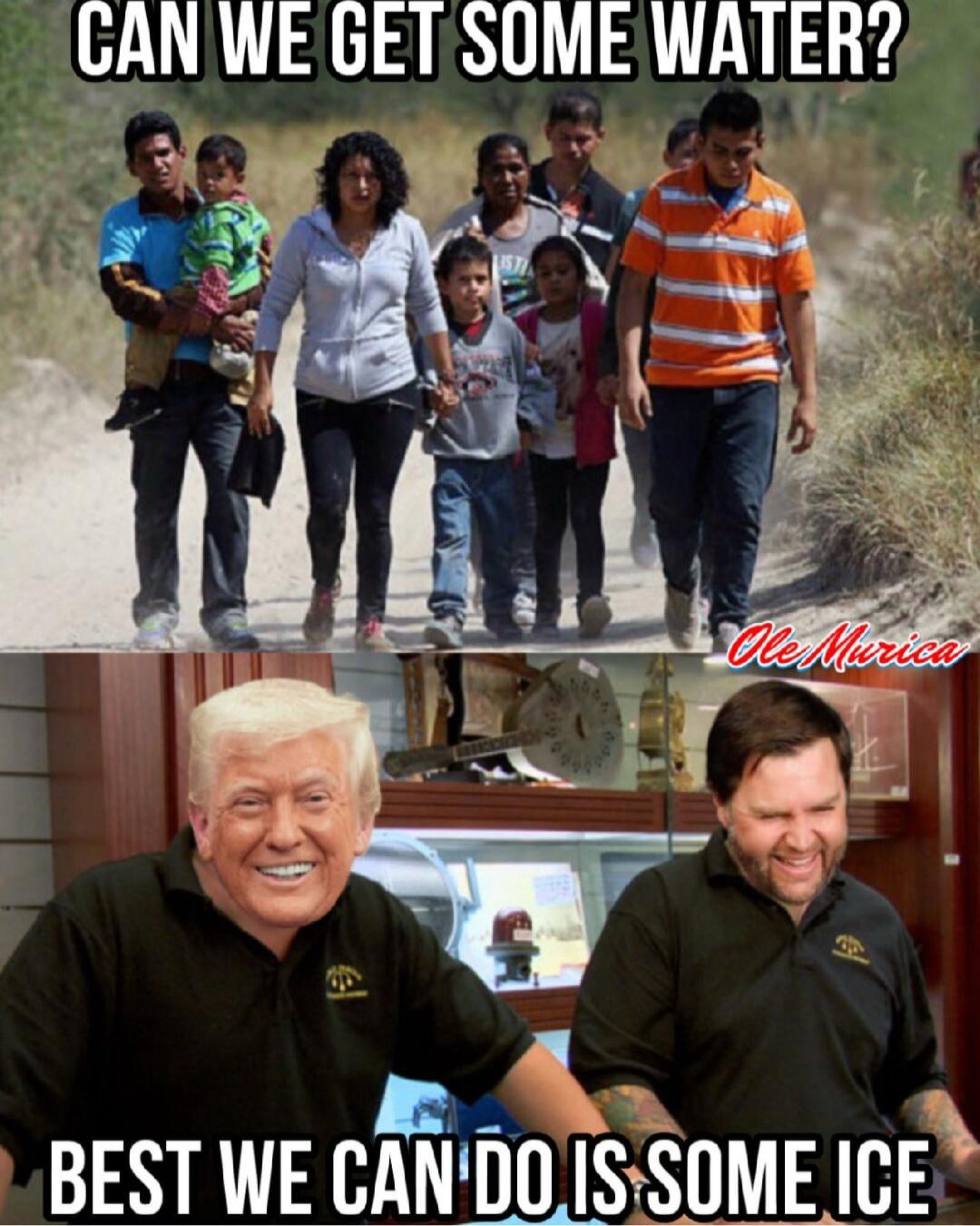 CAN WE GET SOME WATER?
BEST WE CAN DO IS SOME ICE
Ole Murica