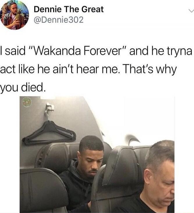 Dennie The Great @Dennie302 I said 'Wakanda Forever' and he tryna act like he ain't hear me. That's why you died.