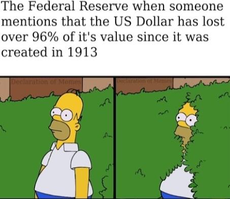 The Federal Reserve when someone mentions that the US Dollar has lost over 96 of its value since it was created in 1913