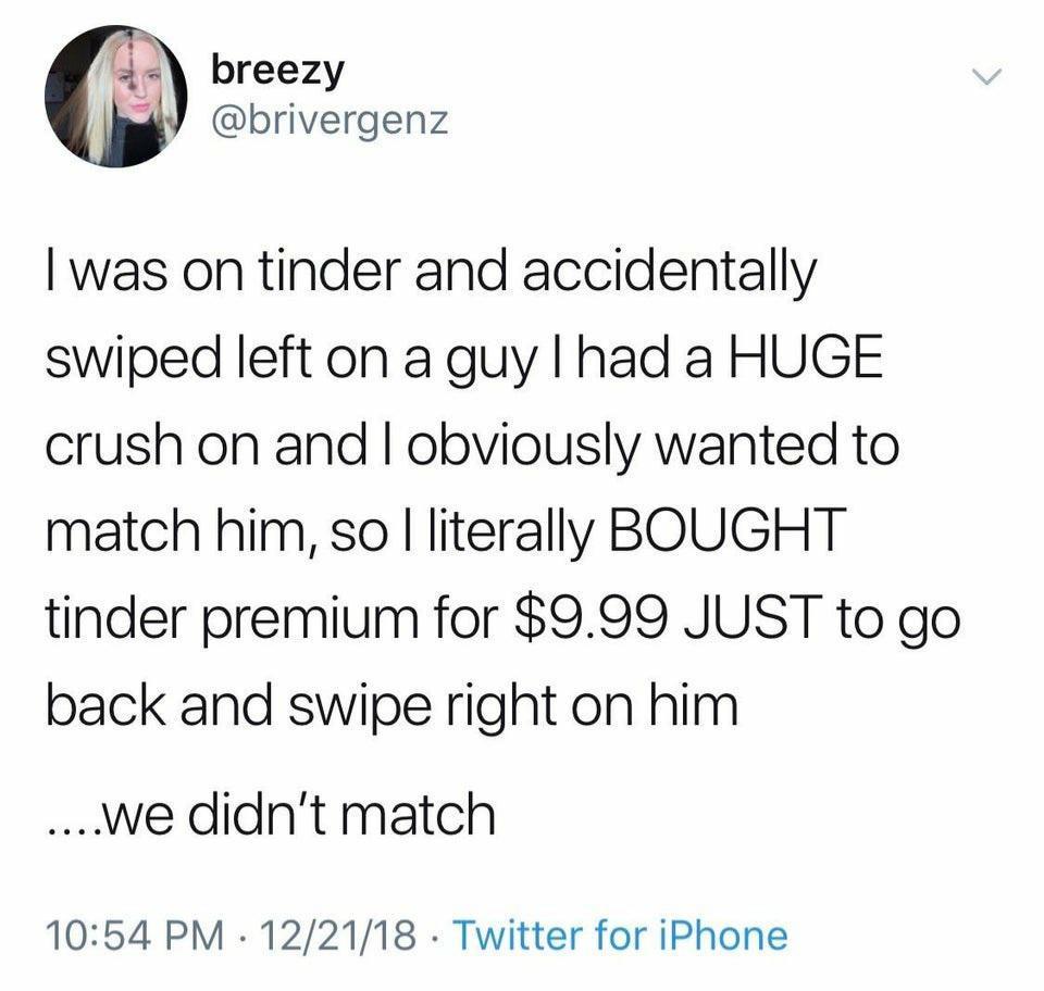 Qa breezy Yy brivergenz was on tinder and accidentally swiped left on a guy had a HUGE crush on and obviously wanted to match him so literally BOUGHT tinder premium for 999 JUST to go back and swipe right on him we didnt match 1054 PM 122118 Twitter for iPhone