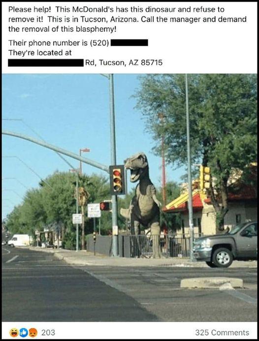 This McDonalds has this dinosaur and refuse 10 remove it This is in Tucson Arizona Call the manager and demand the removal of this blasphemy Their phone number is 520 I Theyre located at I Tucson AZ 85715