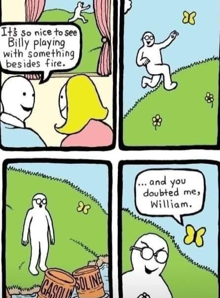 Ifo nice tosee layin wthSoPmeyfh ng besides fire and you doubted me William