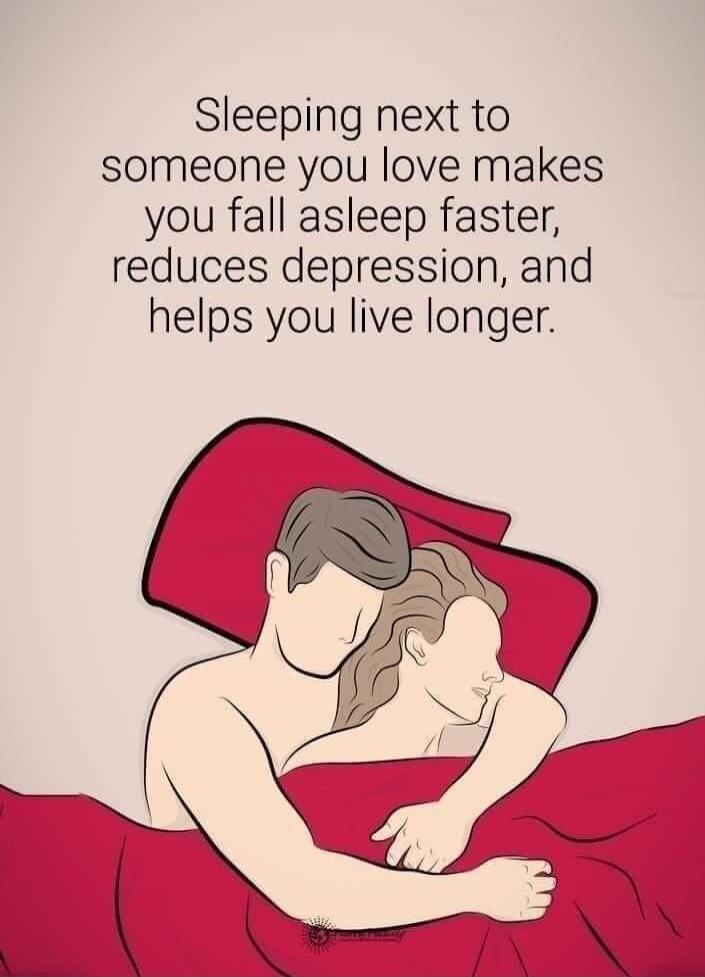 Sleeping next to someone you love makes you fall asleep faster, reduces depression, and helps you live longer.