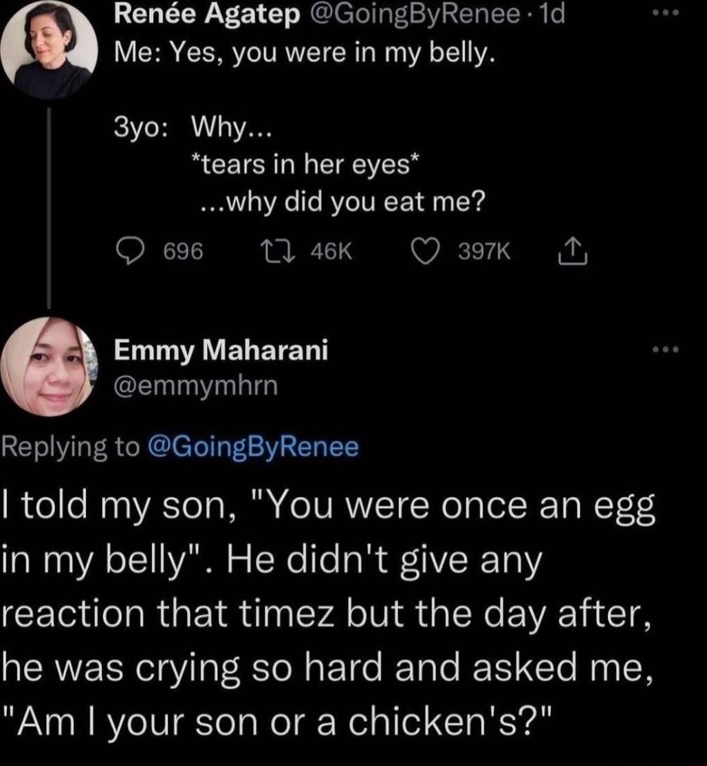 Rene Agatep GoingByRenee 1d LY R CERVIVRETCR N VAT IYA 3yo Why tears in her eyes why did you eat me NT 1 46K Q 3ok N AV ELETE T emmymhrn Replying to GoingByRenee told my son You were once an egg in my belly He didnt give any reaction that timez but the day after he was crying so hard and asked me Am your son or a chickens