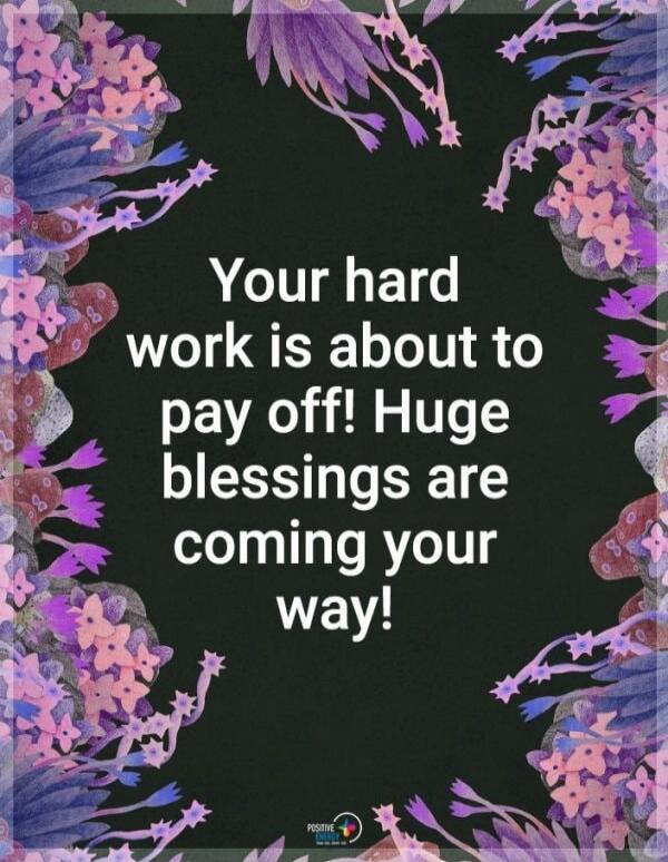 Your hard work is about to pay off! Huge blessings are coming your way!