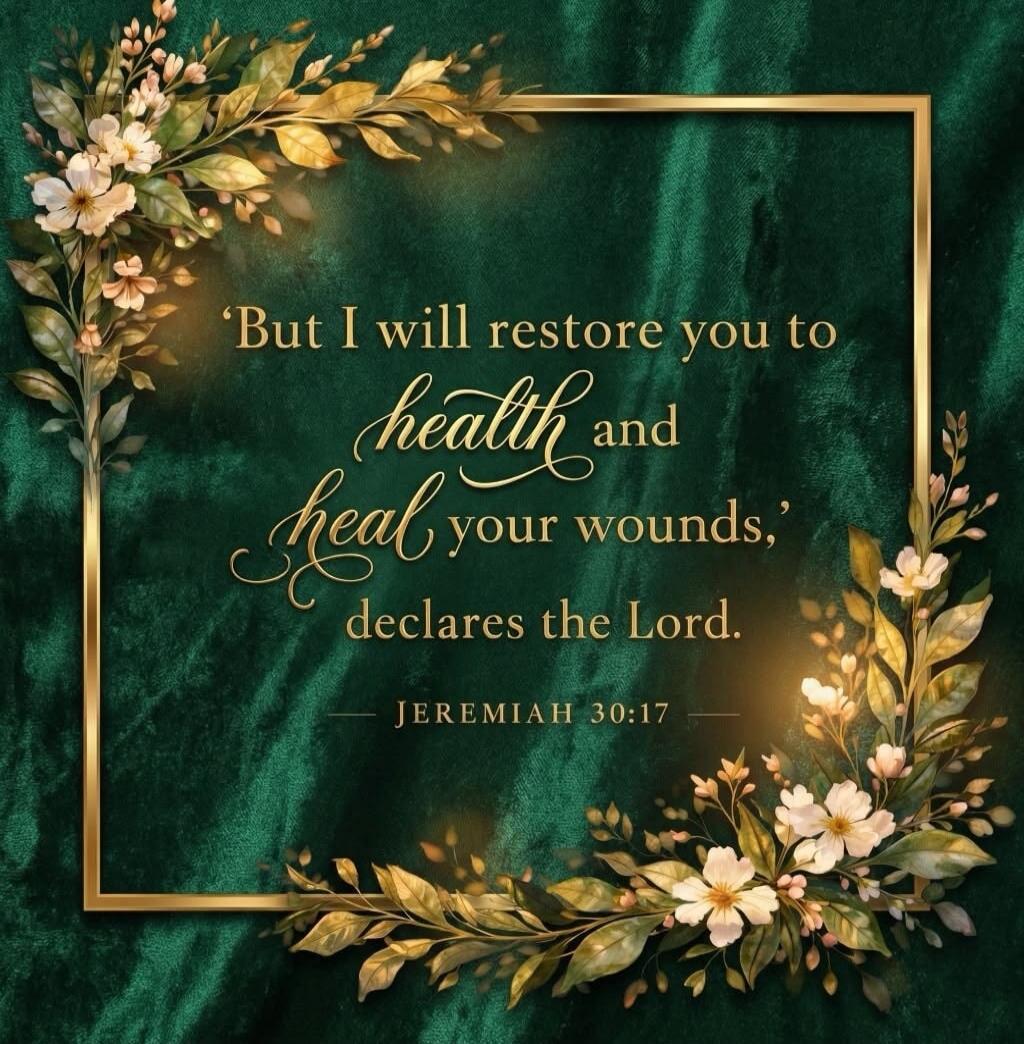 'But I will restore you to health and heal your wounds,' declares the Lord. JEREMIAH 30:17