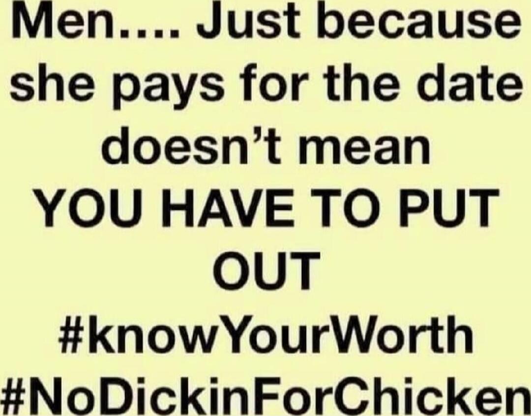 Men... Just because she pays for the date doesn’t mean YOU HAVE TO PUT OUT #knowYourWorth #NoDickinForChicken
