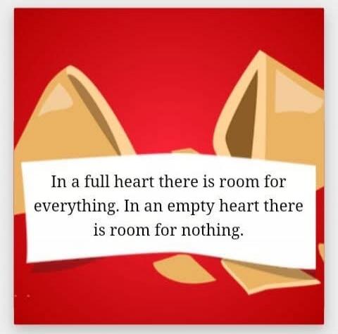 In a full heart there is room for everything. In an empty heart there is room for nothing.