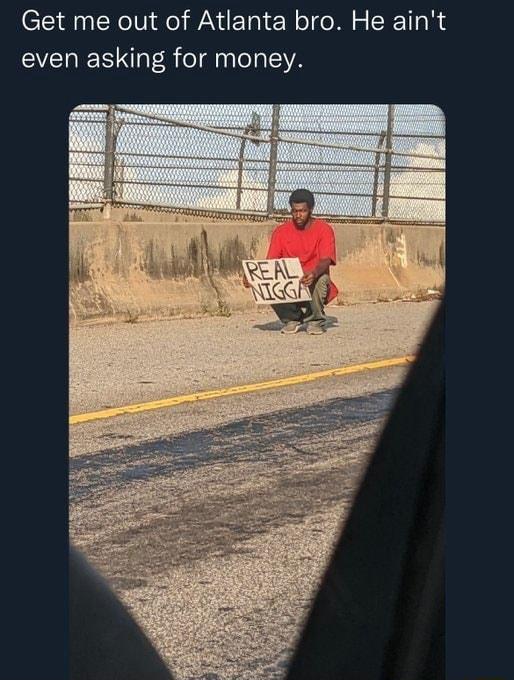 Get me out of Atlanta bro He aint even asking for money