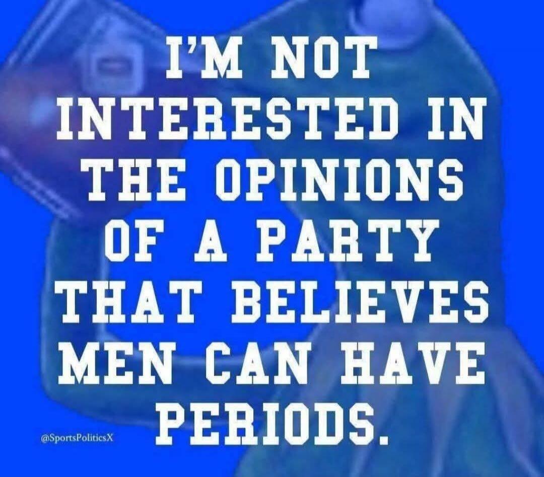 I'M NOT INTERESTED IN THE OPINIONS OF A PARTY THAT BELIEVES MEN CAN HAVE PERIODS. @SportsPoliticsX